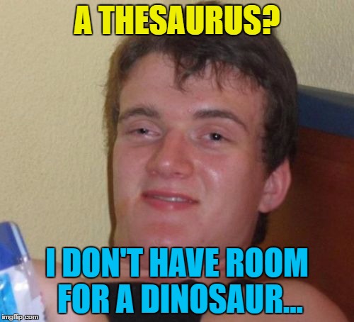 Not many of us do :) | A THESAURUS? I DON'T HAVE ROOM FOR A DINOSAUR... | image tagged in memes,10 guy,thesaurus,dinosaurs,animals | made w/ Imgflip meme maker