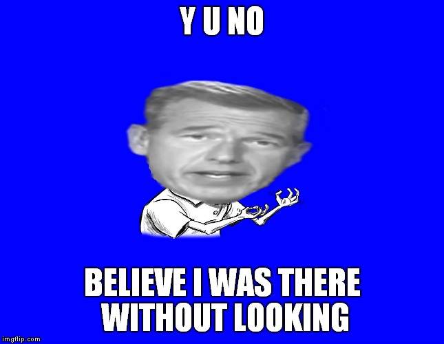 Y U NO BELIEVE I WAS THERE WITHOUT LOOKING | image tagged in brian wlilliams y u no | made w/ Imgflip meme maker