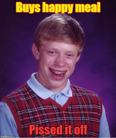 Happy meal Brian | Buys happy meal; Pissed it off | image tagged in memes,bad luck brian,nsfw | made w/ Imgflip meme maker