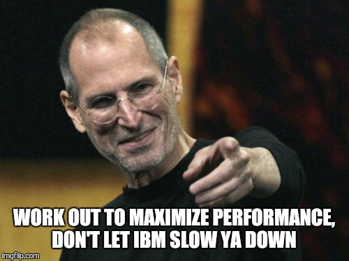 Steve Jobs Meme | WORK OUT TO MAXIMIZE PERFORMANCE, DON'T LET IBM SLOW YA DOWN | image tagged in memes,steve jobs | made w/ Imgflip meme maker