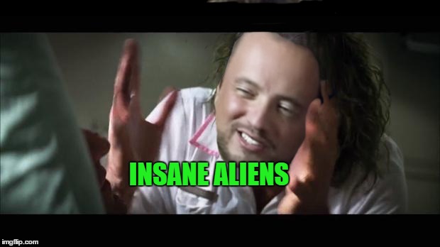 INSANE ALIENS | made w/ Imgflip meme maker