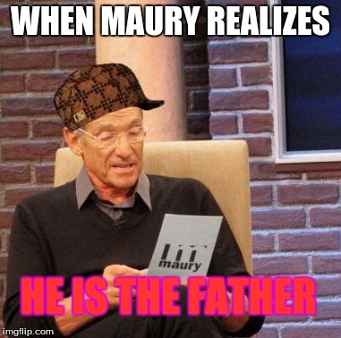 Maury Lie Detector Meme | WHEN MAURY REALIZES; HE IS THE FATHER | image tagged in memes,maury lie detector,scumbag | made w/ Imgflip meme maker