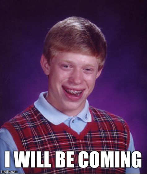I will be back | I WILL BE COMING | image tagged in memes,bad luck brian | made w/ Imgflip meme maker