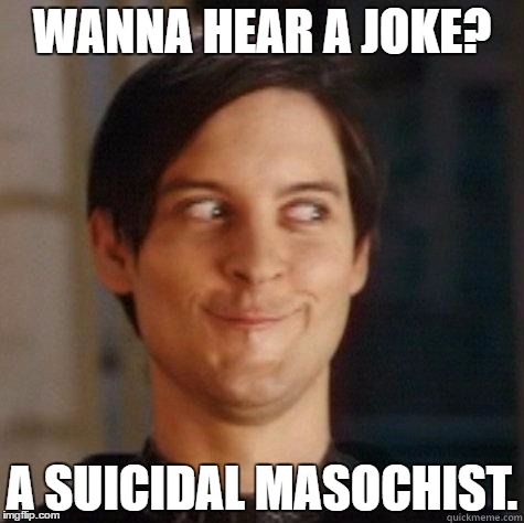 evil smile | WANNA HEAR A JOKE? A SUICIDAL MASOCHIST. | image tagged in evil smile | made w/ Imgflip meme maker
