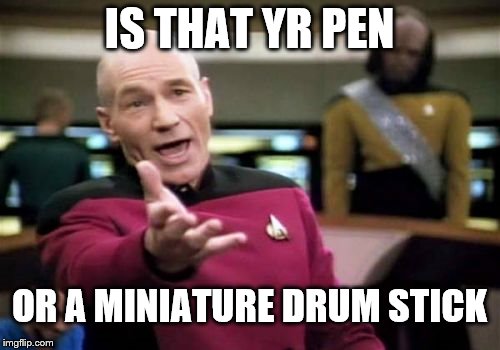 Picard Wtf | IS THAT YR PEN; OR A MINIATURE DRUM STICK | image tagged in memes,picard wtf | made w/ Imgflip meme maker