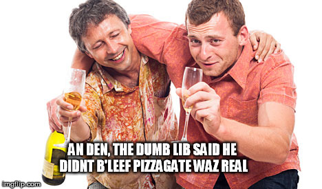 pizzagate | AN DEN, THE DUMB LIB SAID
HE DIDNT B'LEEF PIZZAGATE WAZ REAL | image tagged in pizzagate,lib,dumb,trump,clinton | made w/ Imgflip meme maker