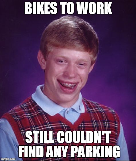 Bad Luck Brian Meme | BIKES TO WORK STILL COULDN'T FIND ANY PARKING | image tagged in memes,bad luck brian | made w/ Imgflip meme maker