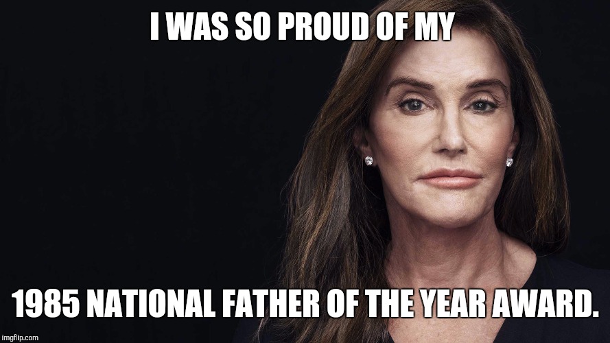 I WAS SO PROUD OF MY; 1985 NATIONAL FATHER OF THE YEAR AWARD. | image tagged in caitlyn jenner | made w/ Imgflip meme maker
