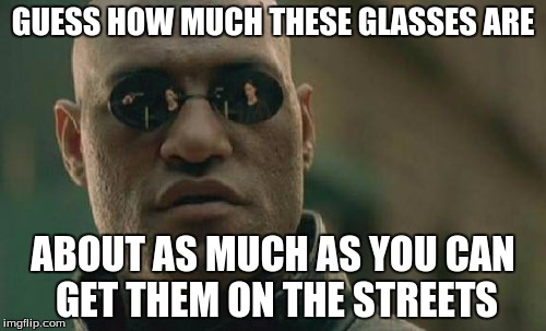 Matrix Morpheus Meme | GUESS HOW MUCH THESE GLASSES ARE; ABOUT AS MUCH AS YOU CAN GET THEM ON THE STREETS | image tagged in memes,matrix morpheus | made w/ Imgflip meme maker