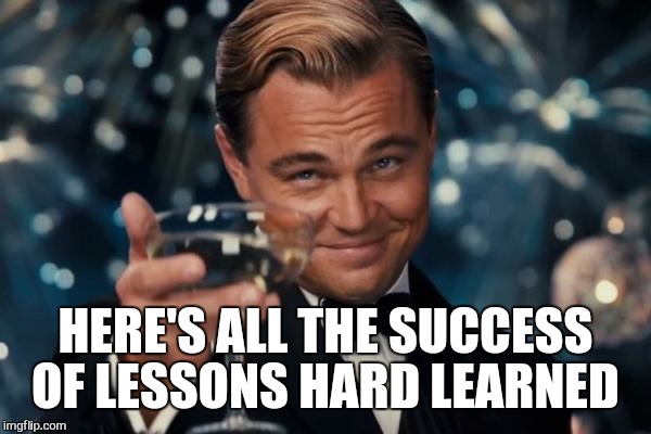Leonardo Dicaprio Cheers Meme | HERE'S ALL THE SUCCESS OF LESSONS HARD LEARNED | image tagged in memes,leonardo dicaprio cheers | made w/ Imgflip meme maker