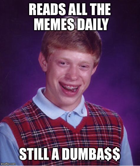 Bad Luck Brian Meme | READS ALL THE MEMES DAILY STILL A DUMBA$$ | image tagged in memes,bad luck brian | made w/ Imgflip meme maker