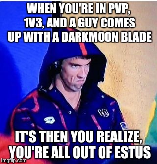 Me in Dark Souls III Arena  | WHEN YOU'RE IN PVP, 1V3, AND A GUY COMES UP WITH A DARKMOON BLADE; IT'S THEN YOU REALIZE, YOU'RE ALL OUT OF ESTUS | image tagged in memes,michael phelps death stare | made w/ Imgflip meme maker