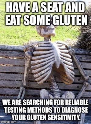 Skeleton on bench | HAVE A SEAT AND EAT SOME GLUTEN; WE ARE SEARCHING FOR RELIABLE TESTING METHODS TO DIAGNOSE YOUR GLUTEN SENSITIVITY. | image tagged in skeleton on bench | made w/ Imgflip meme maker