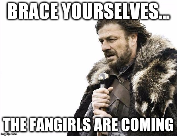 Here Come The Fangirls! | BRACE YOURSELVES... THE FANGIRLS ARE COMING | image tagged in memes,brace yourselves x is coming,fangirl,funny | made w/ Imgflip meme maker