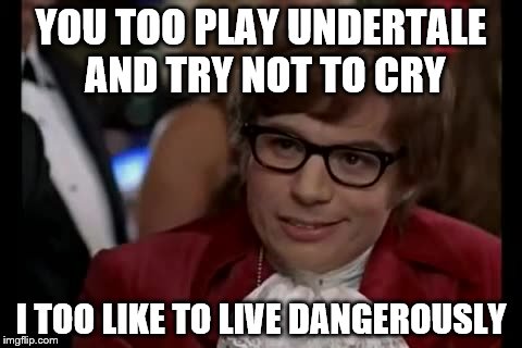 I Too Like To Live Dangerously Meme | YOU TOO PLAY UNDERTALE AND TRY NOT TO CRY; I TOO LIKE TO LIVE DANGEROUSLY | image tagged in memes,i too like to live dangerously,undertale | made w/ Imgflip meme maker