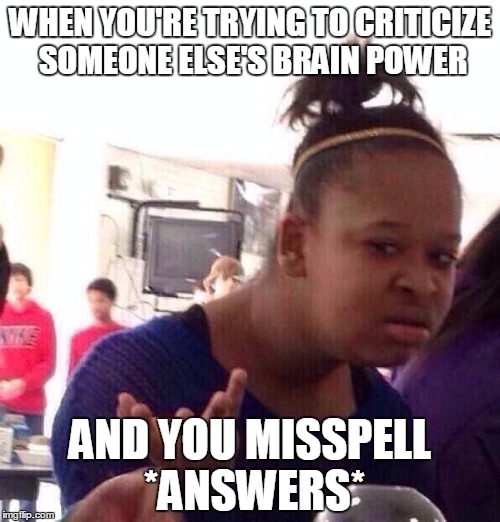 Black Girl Wat Meme | WHEN YOU'RE TRYING TO CRITICIZE SOMEONE ELSE'S BRAIN POWER AND YOU MISSPELL *ANSWERS* | image tagged in memes,black girl wat | made w/ Imgflip meme maker