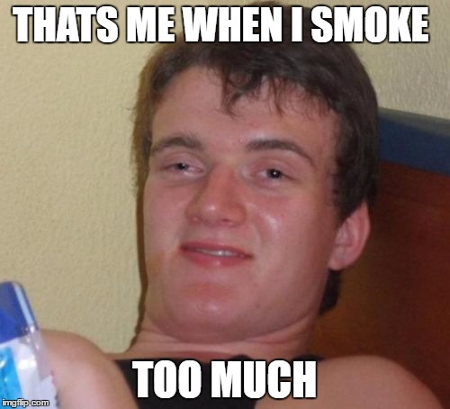 10 Guy Meme | THATS ME WHEN I SMOKE TOO MUCH | image tagged in memes,10 guy | made w/ Imgflip meme maker