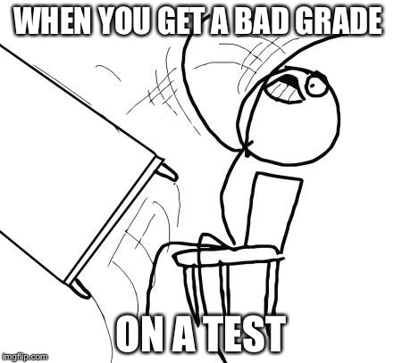 Table Flip Guy | WHEN YOU GET A BAD GRADE; ON A TEST | image tagged in memes,table flip guy | made w/ Imgflip meme maker