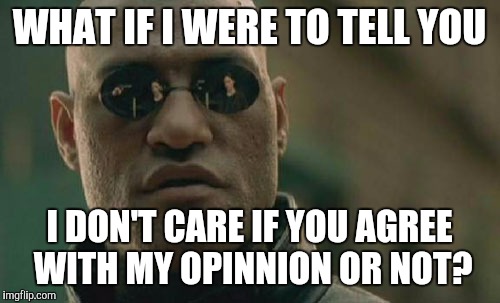 No, I don't care | WHAT IF I WERE TO TELL YOU; I DON'T CARE IF YOU AGREE WITH MY OPINNION OR NOT? | image tagged in memes,matrix morpheus | made w/ Imgflip meme maker