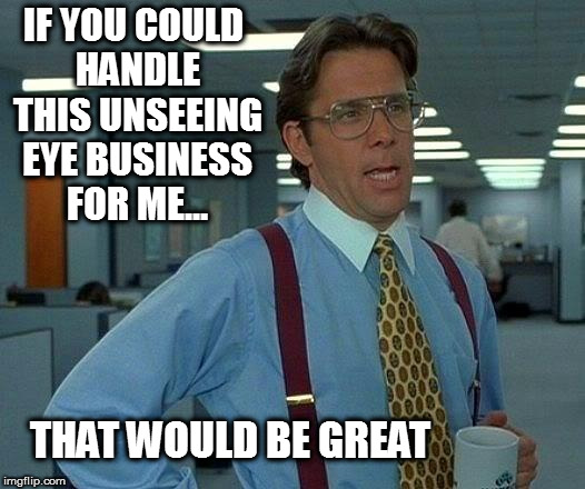 That Would Be Great Meme | IF YOU COULD HANDLE THIS UNSEEING EYE BUSINESS FOR ME... THAT WOULD BE GREAT | image tagged in memes,that would be great | made w/ Imgflip meme maker