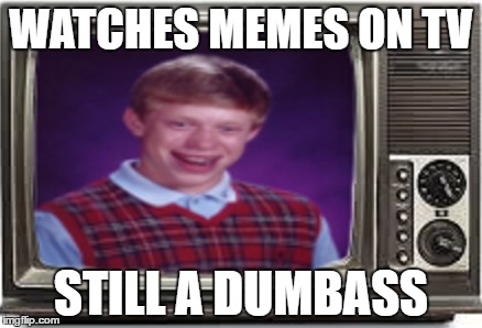 WATCHES MEMES ON TV STILL A DUMBASS | made w/ Imgflip meme maker