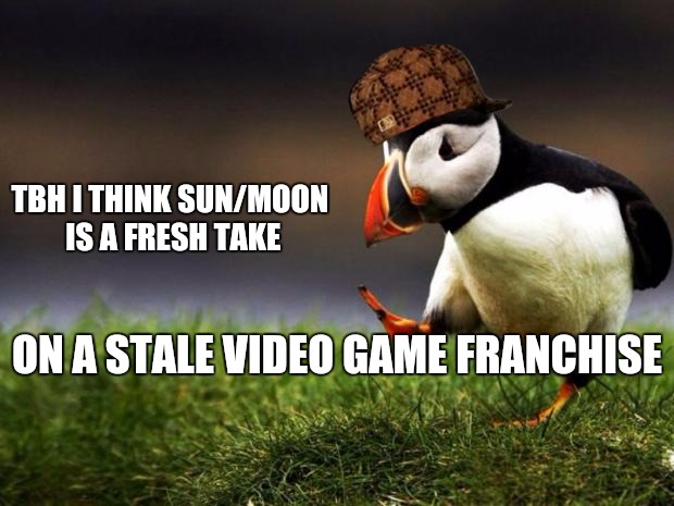 Unpopular Opinion Puffin Meme | TBH I THINK SUN/MOON IS A FRESH TAKE; ON A STALE VIDEO GAME FRANCHISE | image tagged in memes,unpopular opinion puffin,scumbag | made w/ Imgflip meme maker