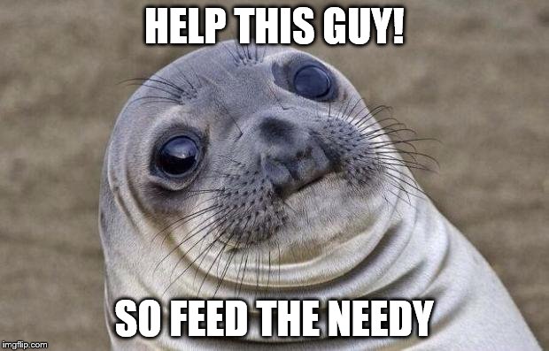 Awkward Moment Sealion | HELP THIS GUY! SO FEED THE NEEDY | image tagged in memes,awkward moment sealion | made w/ Imgflip meme maker