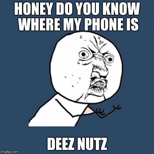 Y U No | HONEY DO YOU KNOW WHERE MY PHONE IS; DEEZ NUTZ | image tagged in memes,y u no | made w/ Imgflip meme maker