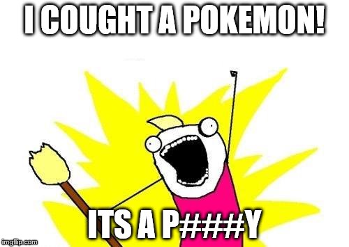 X All The Y | I COUGHT A POKEMON! ITS A P###Y | image tagged in memes,x all the y | made w/ Imgflip meme maker