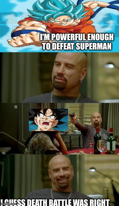 Goku<laser<John Travolta | I'M POWERFUL ENOUGH TO DEFEAT SUPERMAN; I GUESS DEATH BATTLE WAS RIGHT | image tagged in funny | made w/ Imgflip meme maker