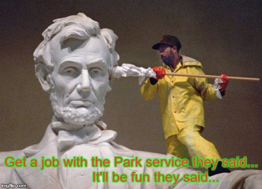 Lincoln q tip | Get a job with the Park service they said...             It'll be fun they said... | image tagged in lincoln q tip | made w/ Imgflip meme maker