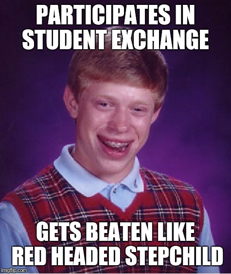 Bad Luck Brian | PARTICIPATES IN STUDENT EXCHANGE; GETS BEATEN LIKE RED HEADED STEPCHILD | image tagged in memes,bad luck brian | made w/ Imgflip meme maker