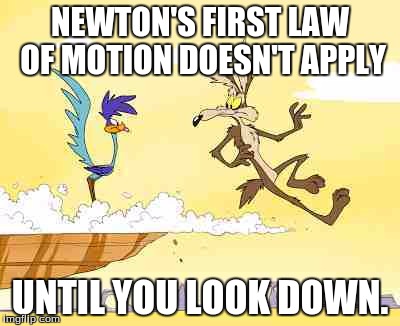 Wile E. Coyote roadrunner | NEWTON'S FIRST LAW OF MOTION DOESN'T APPLY; UNTIL YOU LOOK DOWN. | image tagged in wile e coyote roadrunner | made w/ Imgflip meme maker