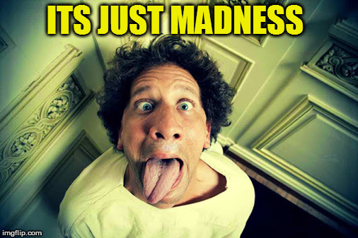 ITS JUST MADNESS | made w/ Imgflip meme maker