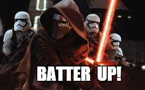 Batter Up! | BATTER  UP! | image tagged in kylo ren,star wars the force awakens,baseball bat,lightsaber | made w/ Imgflip meme maker