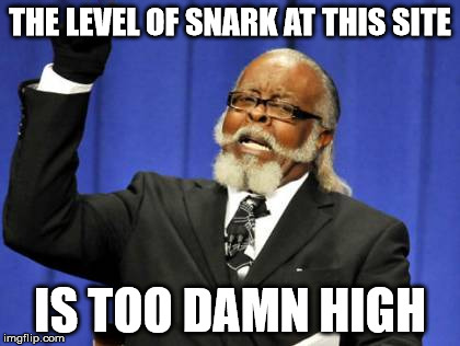 Too Damn High Meme | THE LEVEL OF SNARK AT THIS SITE IS TOO DAMN HIGH | image tagged in memes,too damn high | made w/ Imgflip meme maker