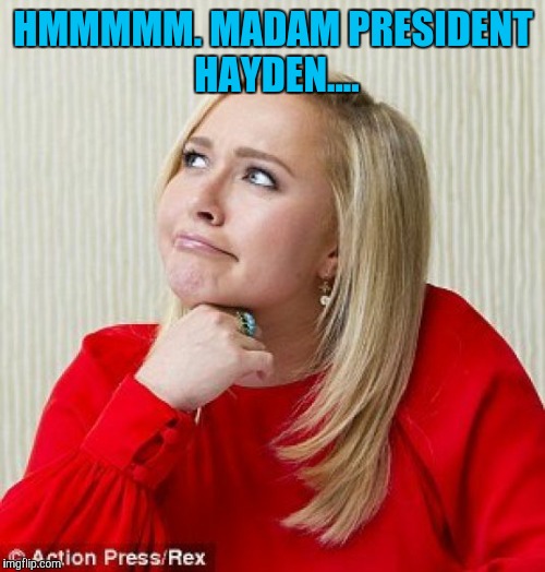 HMMMMM. MADAM PRESIDENT HAYDEN.... | made w/ Imgflip meme maker