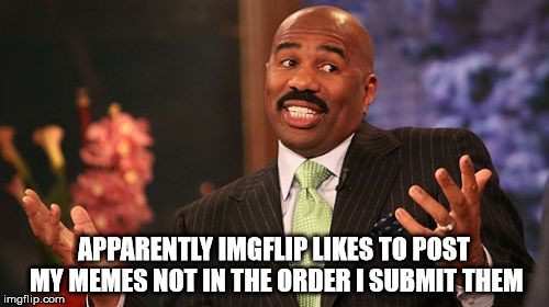 Steve Harvey Meme | APPARENTLY IMGFLIP LIKES TO POST MY MEMES NOT IN THE ORDER I SUBMIT THEM | image tagged in memes,steve harvey | made w/ Imgflip meme maker