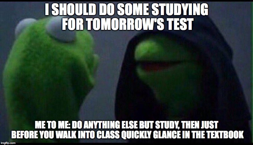 Me to me | I SHOULD DO SOME STUDYING FOR TOMORROW'S TEST; ME TO ME: DO ANYTHING ELSE BUT STUDY, THEN JUST BEFORE YOU WALK INTO CLASS QUICKLY GLANCE IN THE TEXTBOOK | image tagged in me to me | made w/ Imgflip meme maker
