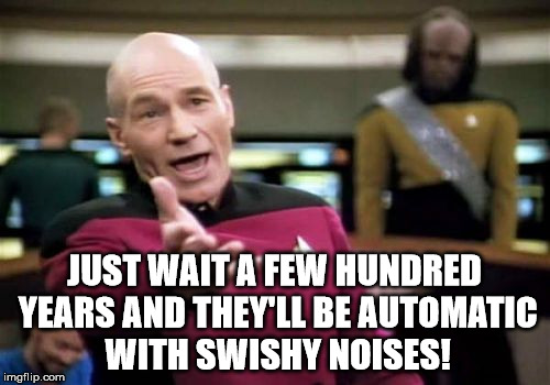 Picard Wtf Meme | JUST WAIT A FEW HUNDRED YEARS AND THEY'LL BE AUTOMATIC WITH SWISHY NOISES! | image tagged in memes,picard wtf | made w/ Imgflip meme maker