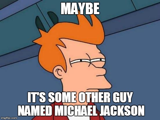 Futurama Fry Meme | MAYBE IT'S SOME OTHER GUY NAMED MICHAEL JACKSON | image tagged in memes,futurama fry | made w/ Imgflip meme maker