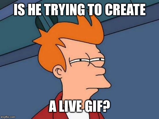 Futurama Fry Meme | IS HE TRYING TO CREATE A LIVE GIF? | image tagged in memes,futurama fry | made w/ Imgflip meme maker
