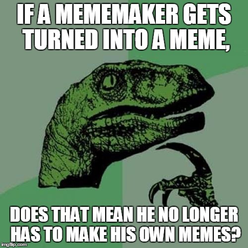 Raydog Memes Everywhere! | IF A MEMEMAKER GETS TURNED INTO A MEME, DOES THAT MEAN HE NO LONGER HAS TO MAKE HIS OWN MEMES? | image tagged in memes,philosoraptor,raydog | made w/ Imgflip meme maker