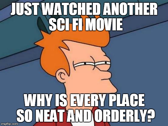 In the future, messes no longer exist | JUST WATCHED ANOTHER SCI FI MOVIE; WHY IS EVERY PLACE SO NEAT AND ORDERLY? | image tagged in memes,futurama fry,science fiction,neat,in the future | made w/ Imgflip meme maker