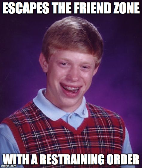 Bad Luck Brian | ESCAPES THE FRIEND ZONE; WITH A RESTRAINING ORDER | image tagged in memes,bad luck brian,friendzone | made w/ Imgflip meme maker