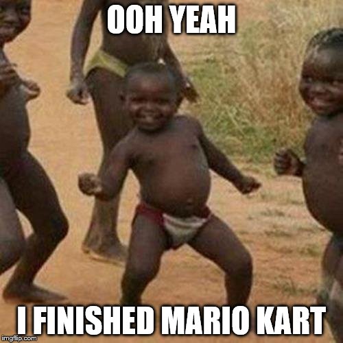 Third World Success Kid Meme | OOH YEAH; I FINISHED MARIO KART | image tagged in memes,third world success kid | made w/ Imgflip meme maker
