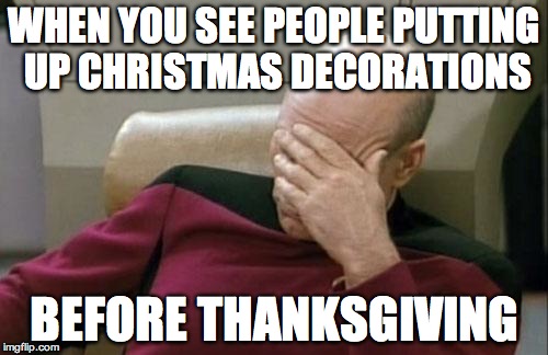 Captain Picard Facepalm Meme | WHEN YOU SEE PEOPLE PUTTING UP CHRISTMAS DECORATIONS; BEFORE THANKSGIVING | image tagged in memes,captain picard facepalm,holidays,thanksgiving,christmas | made w/ Imgflip meme maker