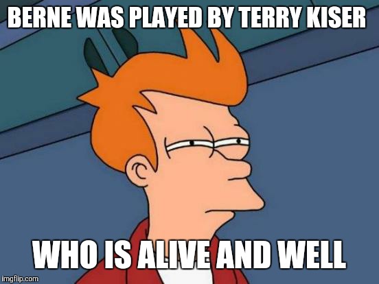 Futurama Fry Meme | BERNE WAS PLAYED BY TERRY KISER WHO IS ALIVE AND WELL | image tagged in memes,futurama fry | made w/ Imgflip meme maker