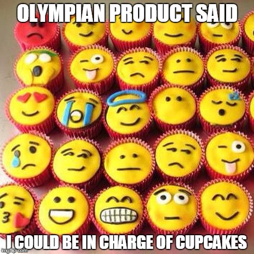 OLYMPIAN PRODUCT SAID I COULD BE IN CHARGE OF CUPCAKES | made w/ Imgflip meme maker