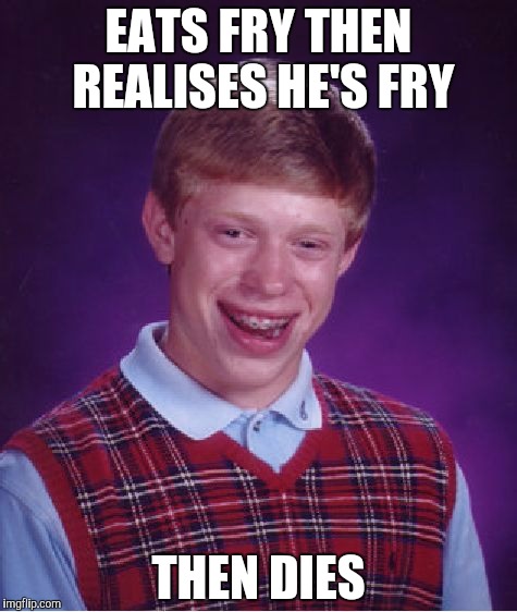 Bad Luck Brian Meme | EATS FRY THEN REALISES HE'S FRY THEN DIES | image tagged in memes,bad luck brian | made w/ Imgflip meme maker